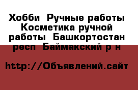 Хобби. Ручные работы Косметика ручной работы. Башкортостан респ.,Баймакский р-н